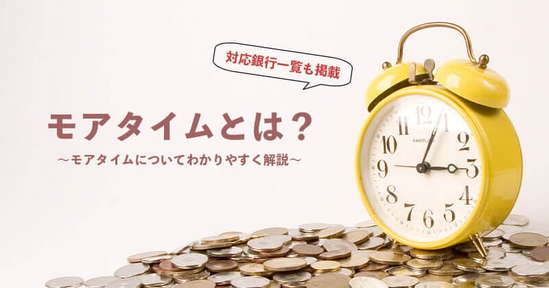 モアタイムってなに？対応銀行一覧も掲載！24時間365日すぐに反映される「モアタイム」をわかりやすく解説！