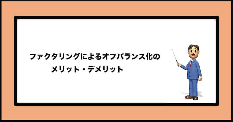 ファクタリングでオフバランス化の仕組みやメリット・デメリットをわかりやすく解説!1 11 オフバランス