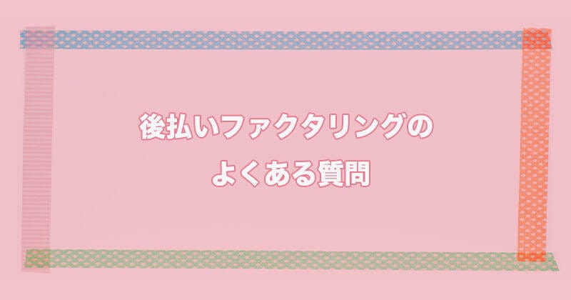 後払いファクタリング よくある質問