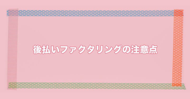 後払いファクタリング 注意点