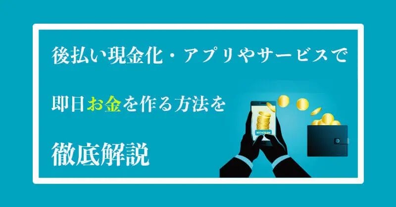 後払い現金化・アプリやサービスを利用して現金を作る方法を徹底解説！