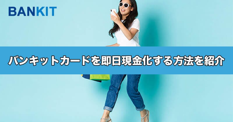 BAN KIT（バンキットカード）を即日現金化する方法を紹介！10分で現金化できます！