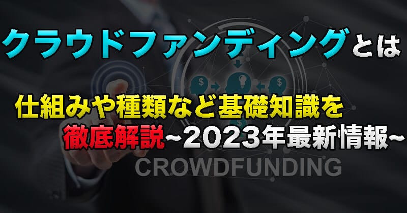クラウドファンディングとは？仕組みや種類など基礎知識を徹底解説！2023年最新情報