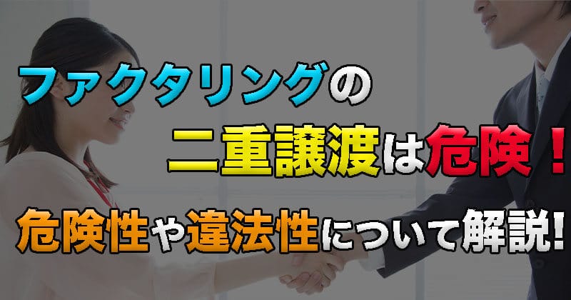 ファクタリングの二重譲渡は危険！絶対にやめてください！その危険性や違法性について解説！1
