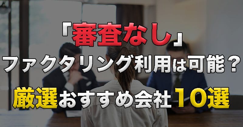 「審査なし」でファクタリングの利用は可能？厳選おすすめ会社10選を紹介！
