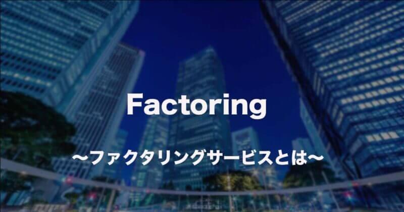 ファクタリングとはファクタリングの仕組みを解説！メリット・デメリットを理解しよう