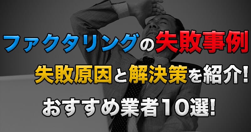 ファクタリング失敗事例を紹介！失敗の原因と解決策を紹介！おすすめ業者10選！