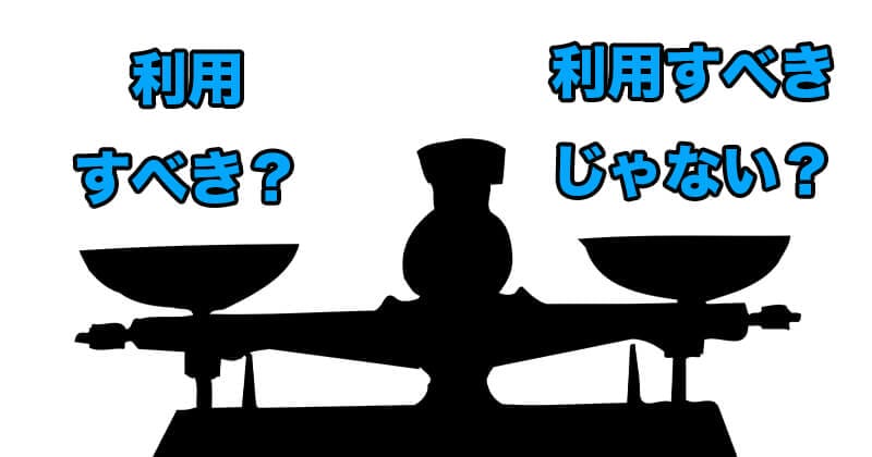 利用すべき?すべきじゃ無い?