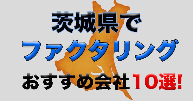 茨城県でファクタリング利用するならここ！会社選び比較ポイントから優良会社10選を紹介！