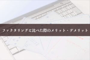 ファクタリングと比べた際のメリット・デメリット