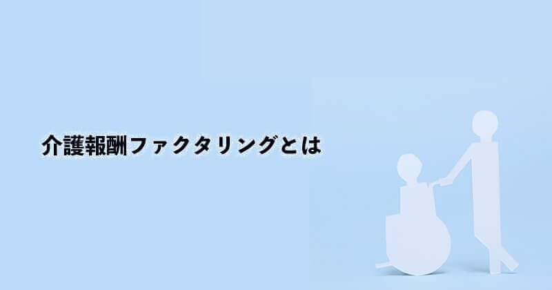 介護報酬ファクタリングとは?仕組み・メリット・デメリットなどを図で徹底解説!1 10 介護報酬ファクタリングとは