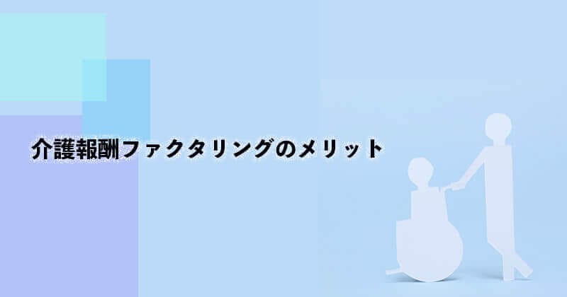 介護報酬ファクタリングとは?仕組み・メリット・デメリットなどを図で徹底解説!1 12 介護報酬 メリット