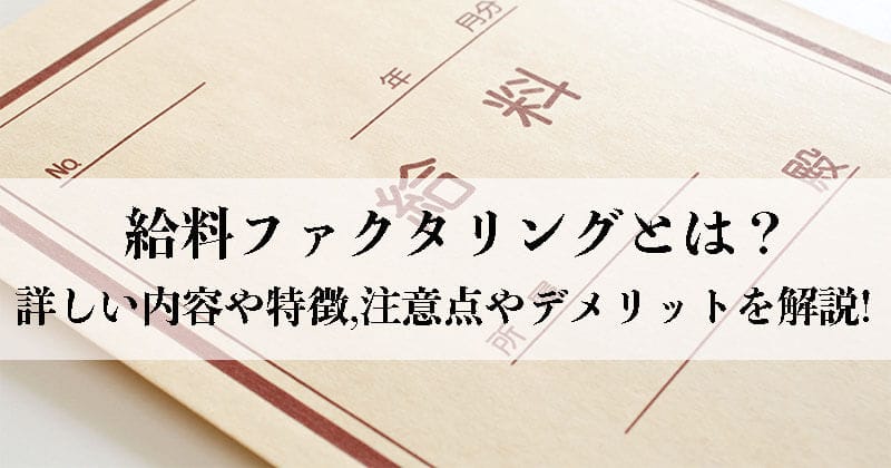 給料ファクタリングとは？詳しい内容や特徴に加え、注意点やデメリットを解説! 2023年最新
