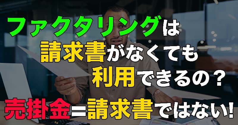 ファクタリングは請求書がなくても利用できるの？売掛金＝請求書ではない！