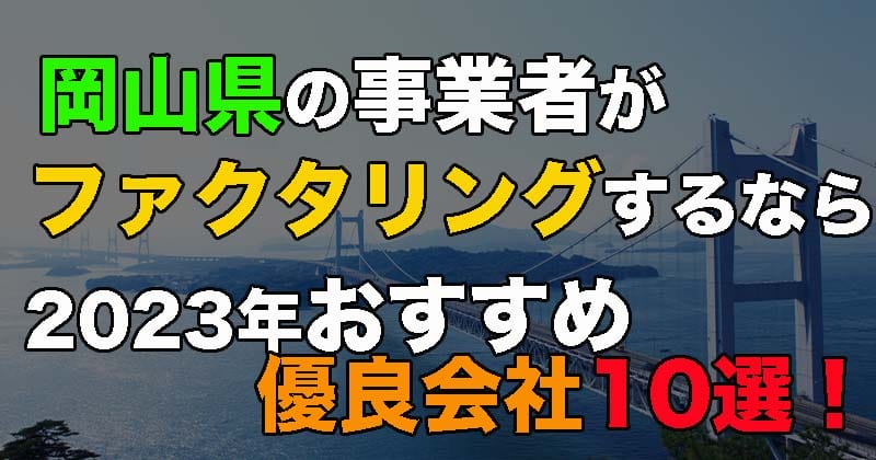 岡山県でファクタリングするならどこがおすすめ？2023年おすすめ優良会社10選！