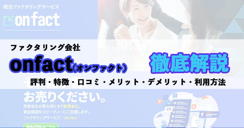 ファクタリング会社「onfact(オンファクト)」を徹底解説！口コミ・評判・メリット・デメリット掲載！1