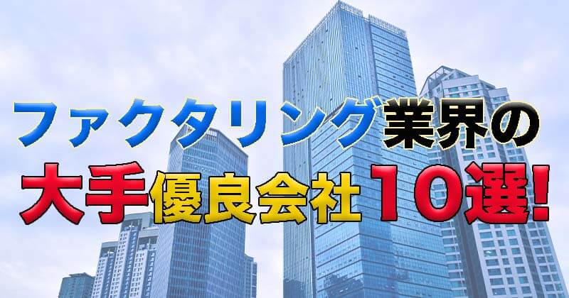 ファクタリング業界の大手優良会社はこちら！おすすめファクタリング会社10選!