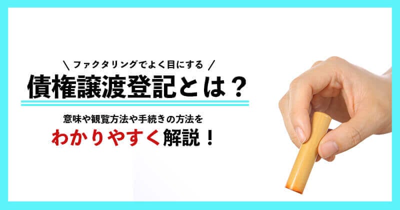 債権譲渡登記とは？意味や手続きの方法までわかりやすく解説！