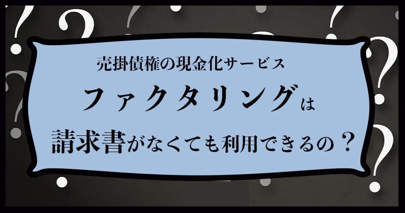 請求書がないとファクタリングは利用できない！？