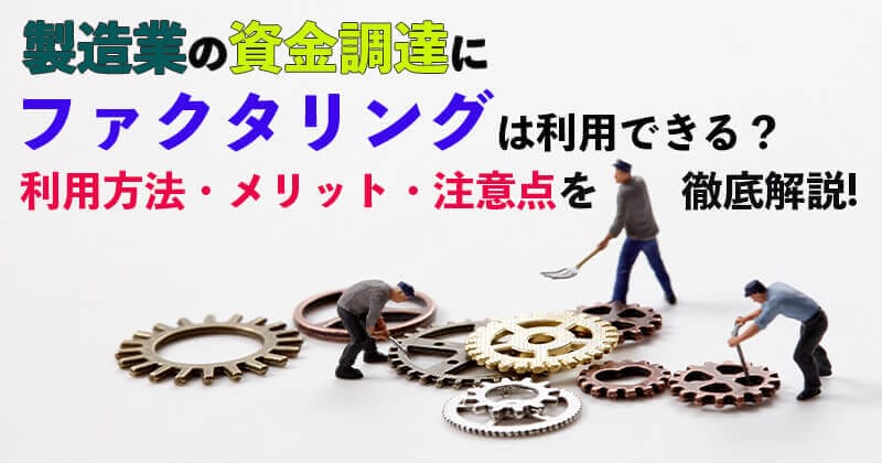 製造業の資金調達でファクタリングは利用できる？特徴・メリット・利用方法を徹底解説