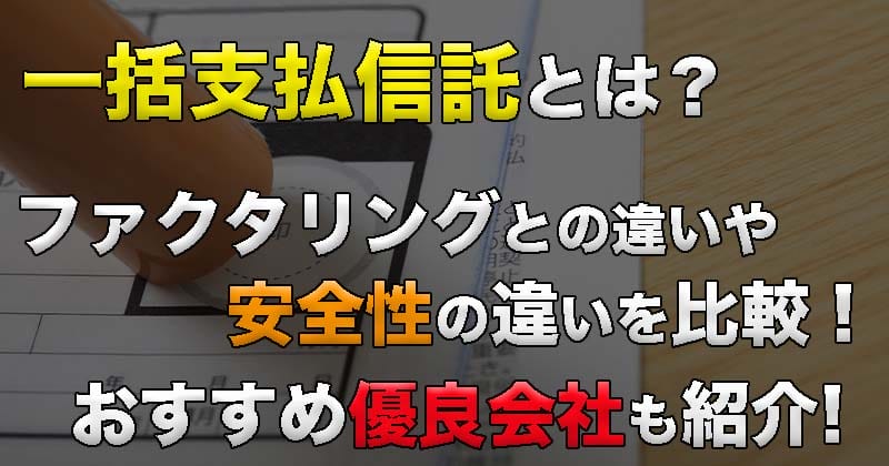 一括支払信託とは？ファクタリングとの違いや安全性の違いを比較！おすすめ会社10社も紹介！