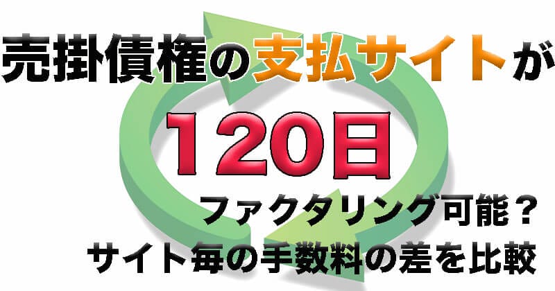支払いサイトが120日の売掛債権はファクタリング可能？支払いサイト毎の手数料の差を比較