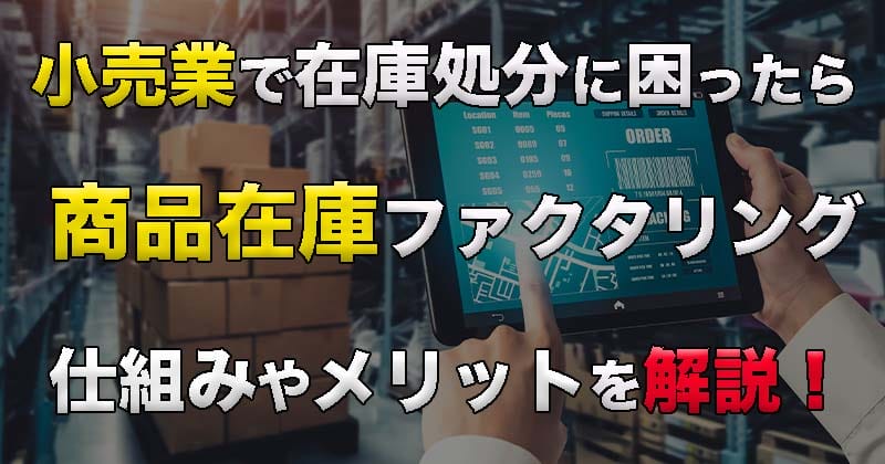 在庫処分に困ったら！商品在庫ファクタリングの仕組みやメリットを解説！4つの特徴