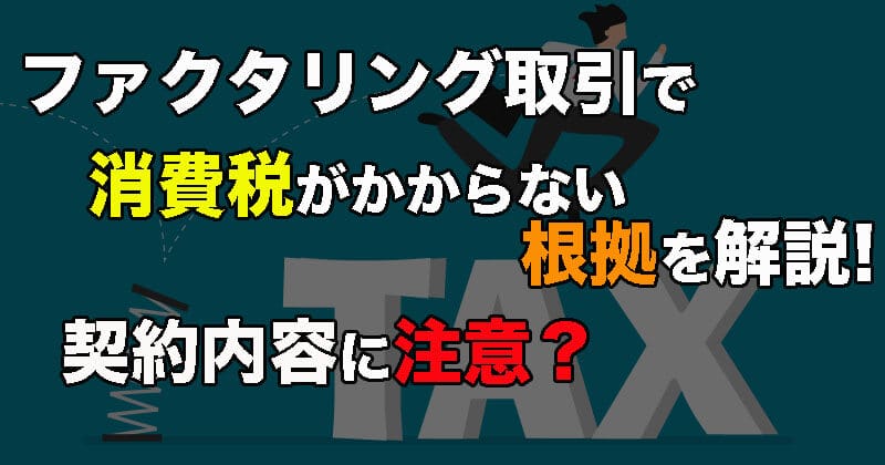 ファクタリングには消費税がかからない根拠を解説！消費税が発生するケースも存在。契約内容に注意！1