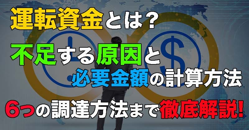運転資金とは？不足する原因と必要金額の計算方法、6つの調達方法まで徹底解説！