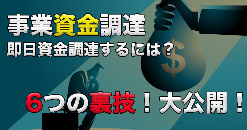 事業資金調達6つの裏技！大公開！即日資金調達するには？