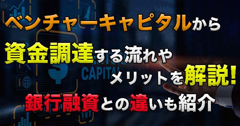 2023年ベンチャーキャピタルから資金調達する流れやメリットを解説！銀行融資との違いも紹介