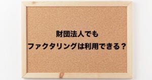 財団法人向けファクタリングの基礎知識|仕組み・メリット・活用方法を徹底解説! 13 zaidan